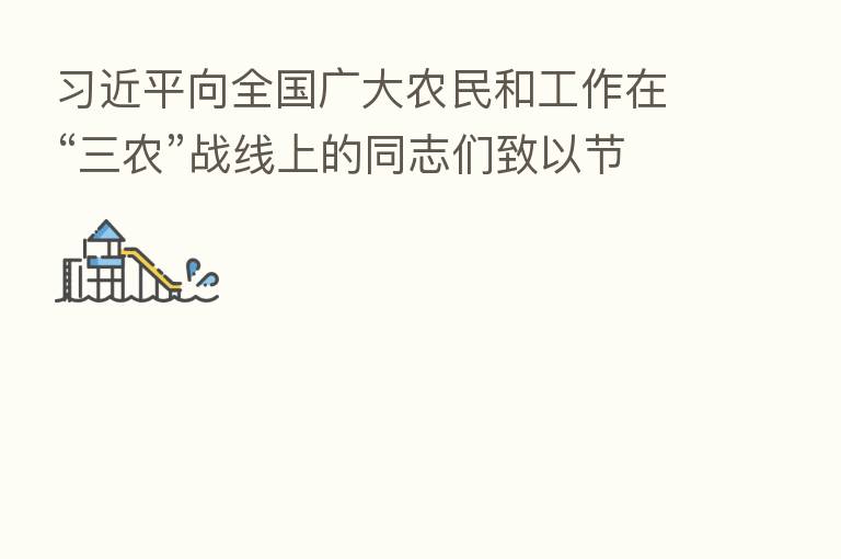 向全国广大农民和工作在“三农”战线上的同志们致以节日祝贺和诚挚慰问