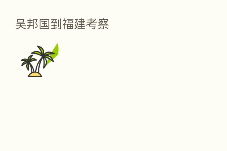 吴邦国到福建考察