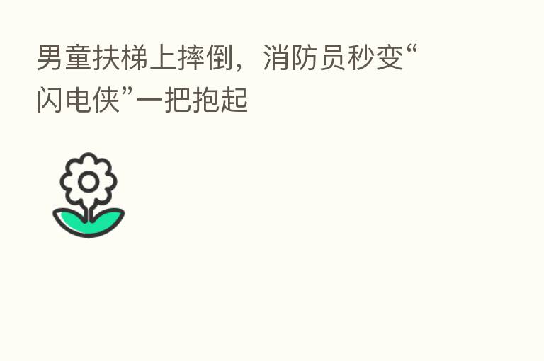 男童扶梯上摔倒，消防员秒变“闪电侠”一把抱起