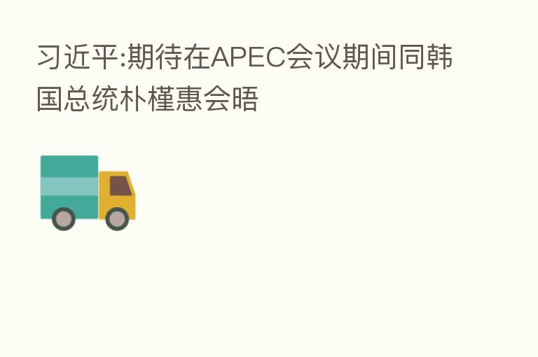 :期待在APEC会议期间同韩国总统朴槿惠会晤