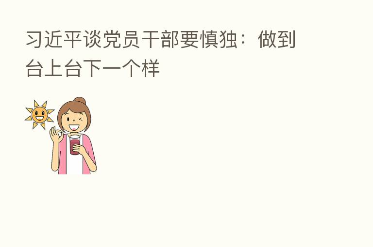 谈党员干部要慎独:做到台上台下一个样