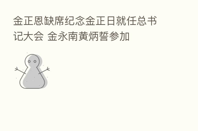 金正恩缺席纪念金正日就任总书记大会 金永南黄炳誓参加