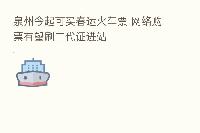 泉州今起可买春运火车票 网络购票有望刷二代证进站