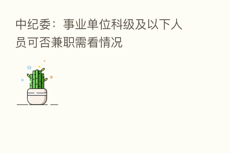 :事业单位科级及以下人员可否兼职需看情况