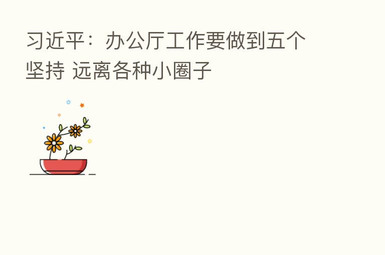 :办公厅工作要做到五个坚持 远离各种小圈子