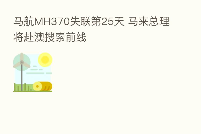 马航MH370失联 25天 马来总理将赴澳搜索前线