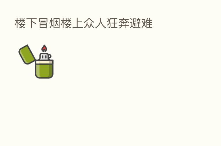 楼下冒烟楼上众人狂奔避难