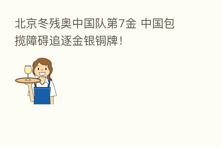 北京冬残奥中国队 7金 中国包揽障碍追逐金银铜牌!