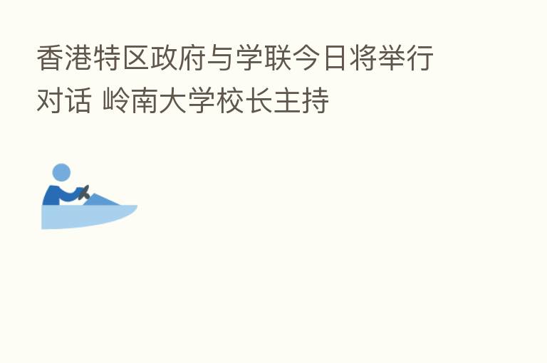 香港特区政府与学联今日将举行对话 岭南大学校长主持