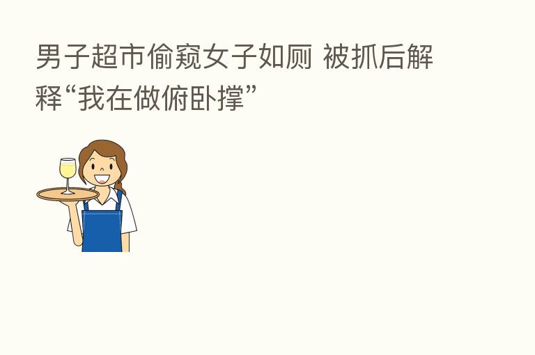 男子超市偷窥女子如厕 被抓后解释“我在做俯卧撑”
