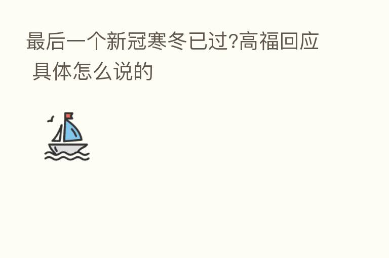 后一个新冠寒冬已过?高福回应 具体怎么说的