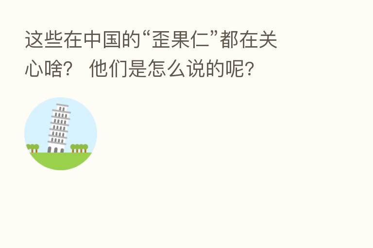 这些在中国的“歪果仁”都在关心啥? 他们是怎么说的呢?