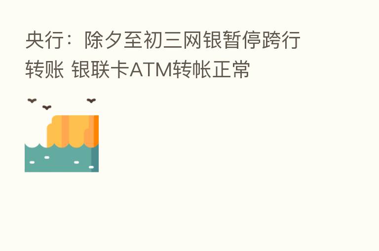 央行:除夕至初三网银暂停跨行转账 银联卡ATM转帐正常