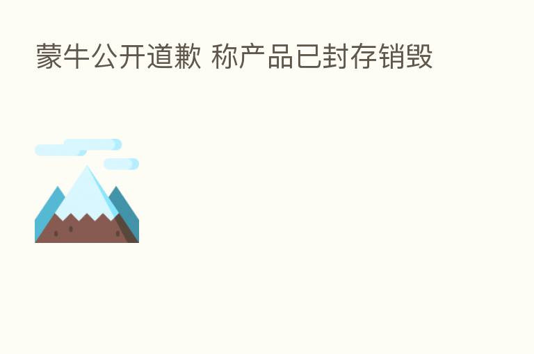 蒙牛公开道歉 称产品已封存销毁