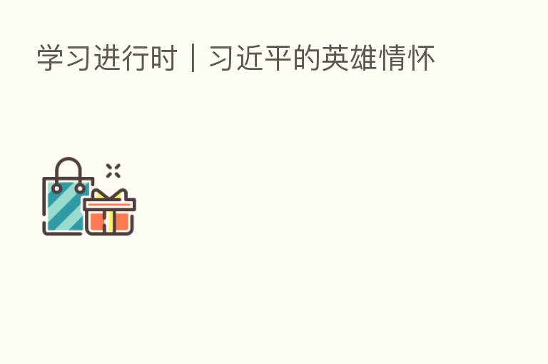 学习进行时｜         的英雄情怀