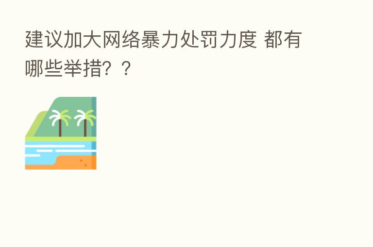建议加大网络暴力处罚力度 都有哪些举措??