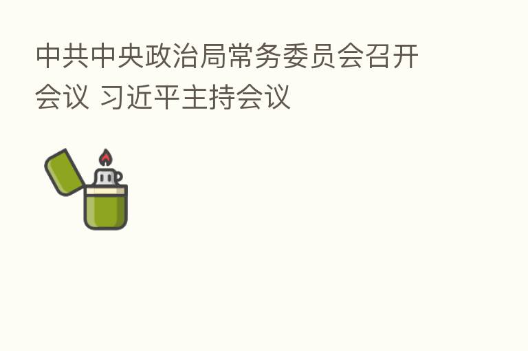 中共中央政治局常务委员会召开会议 主持会议