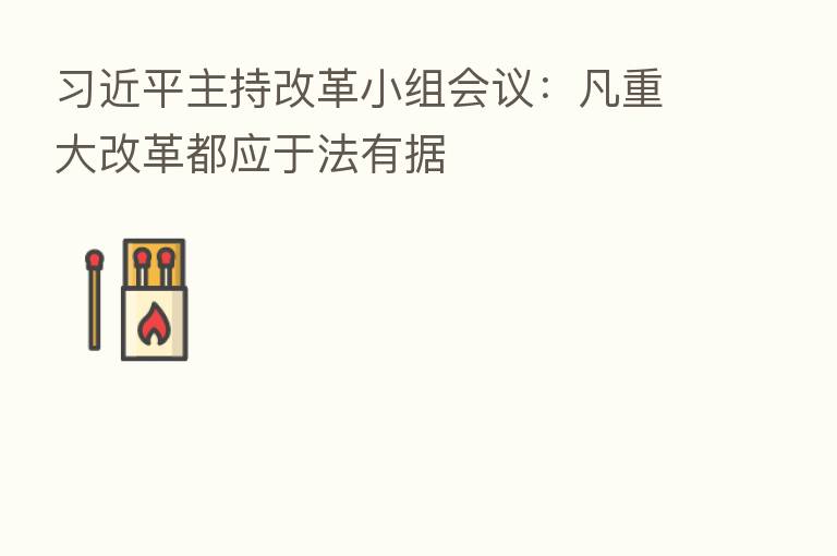 主持改革小组会议:凡重大改革都应于法有据