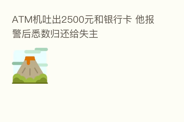 ATM机吐出2500元和银行卡 他报警后悉数归还给失主