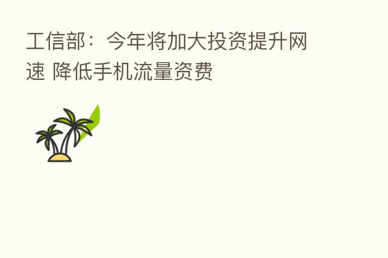 工信部：今年将加大投资提升网速 降低手机流量资费
