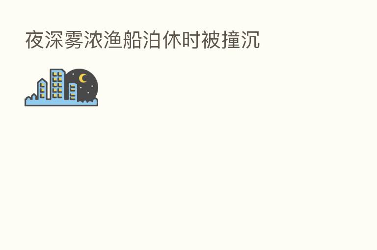 夜深雾浓渔船泊休时被撞沉