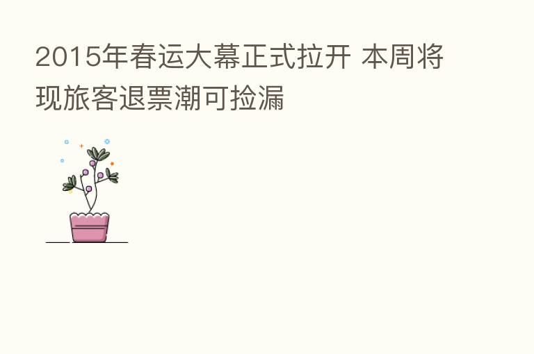 2015年春运大幕正式拉开 本周将现旅客退票潮可捡漏