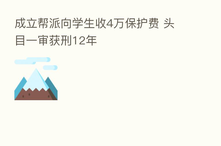 成立帮派向学生收4万保护费 头目一审获刑12年