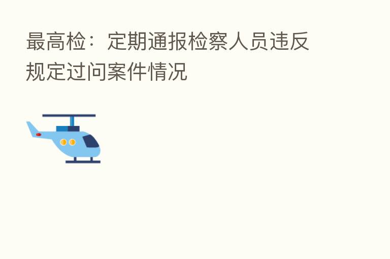 高检:定期通报检察人员违反规定过问案件情况