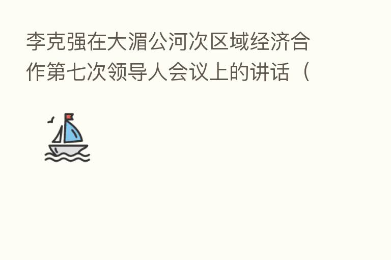 李克强在大湄公河次区域经济合作 七次领导人会议上的讲话(全文)
