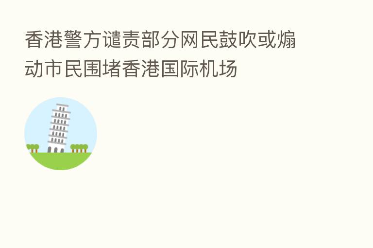 香港警方谴责部分网民鼓吹或煽动市民围堵香港国际机场