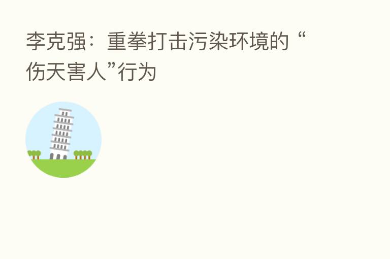 李克强:重拳打击污染环境的 “伤天害人”行为
