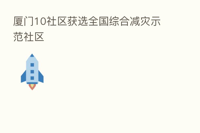 厦门10社区获选全国综合减灾示范社区