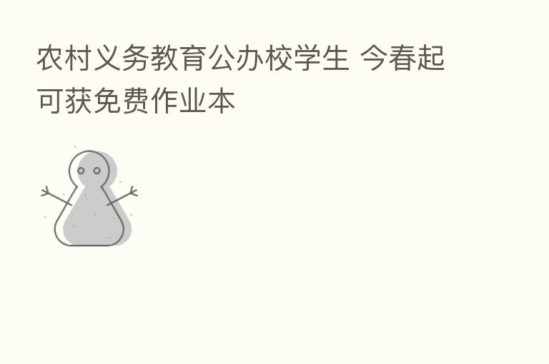 农村义务教育公办校学生 今春起可获免费作业本