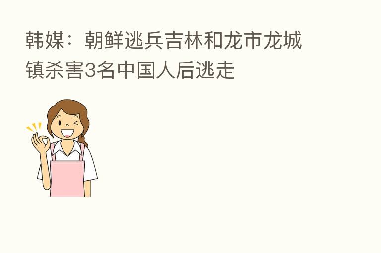 韩媒:朝鲜逃兵吉林和龙市龙城镇 3名中国人后逃走