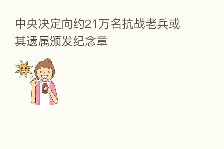 中央决定向约21万名抗战老兵或其遗属颁发纪念章
