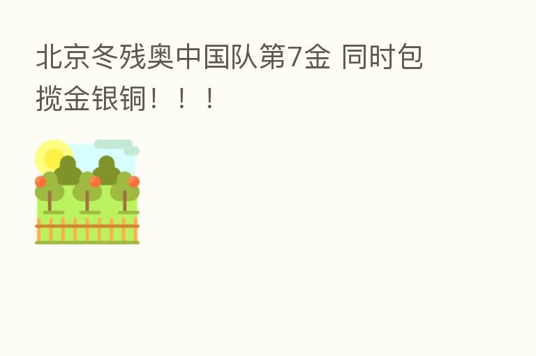 北京冬残奥中国队   7金 同时包揽金银铜！！！