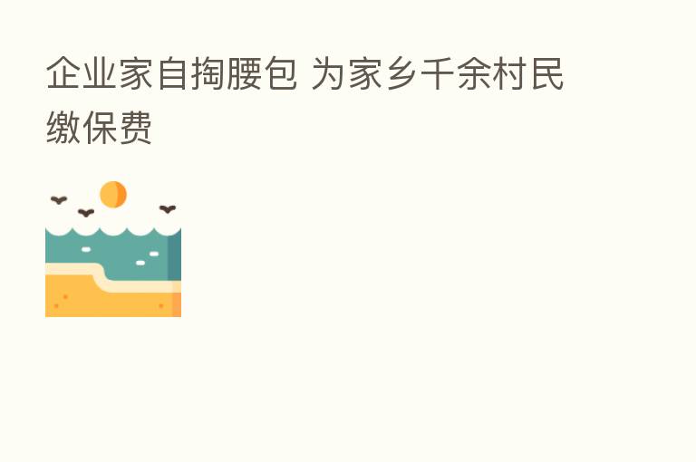 企业家自掏腰包 为家乡千余村民缴保费