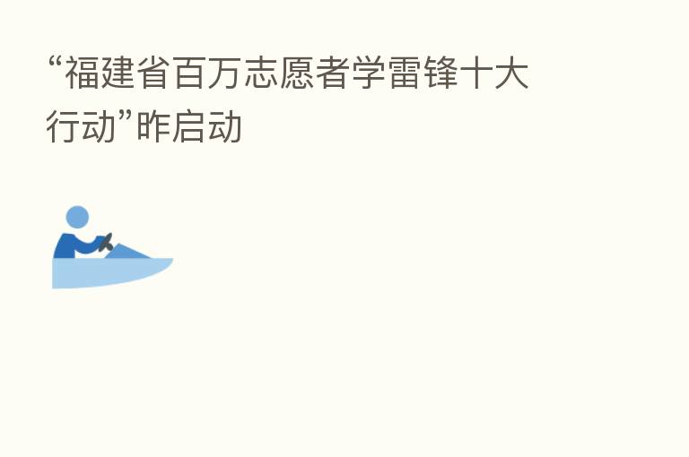 “福建省白万志愿者学雷锋十大行动”昨启动