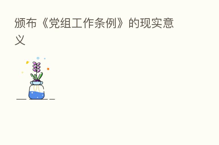 颁布《党组工作条例》的现实意义