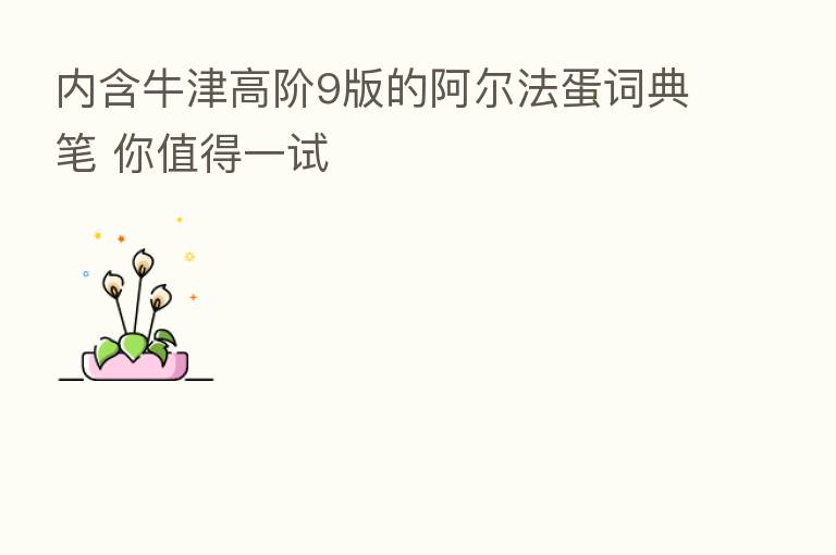 内含牛津高阶9版的阿尔法蛋词典笔 你值得一试
