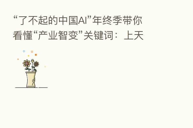 “了不起的中国AI”年终季带你看懂“产业智变”关键词:上天、入地、乘风、破浪