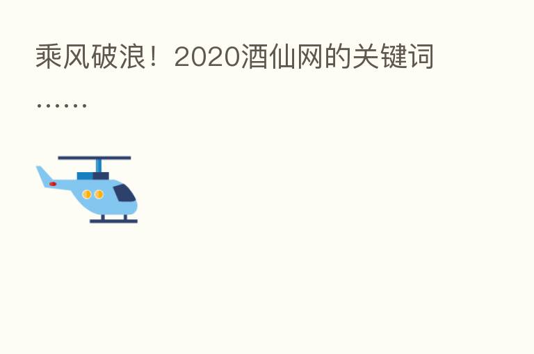 乘风破浪!2020酒仙网的关键词……