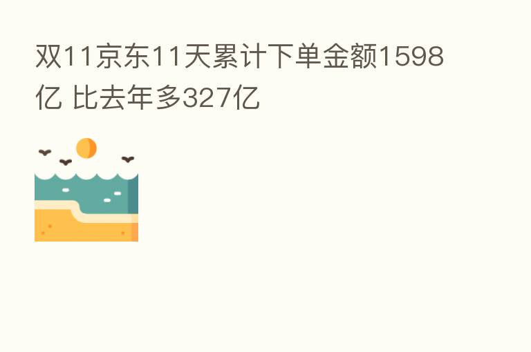 双11京东11天累计下单金额1598亿 比去年多327亿