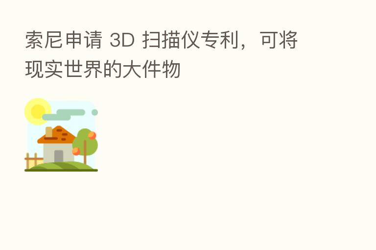 索尼申请 3D 扫描仪专利,可将现实世界的大件物