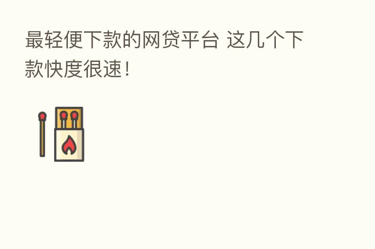 轻便下款的网贷平台 这几个下款快度很速!