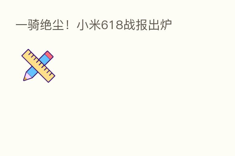 一骑绝尘!小米618战报出炉