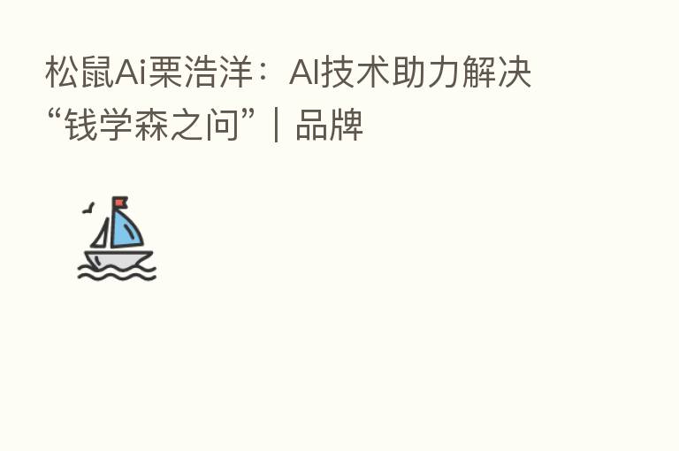 松鼠Ai栗浩洋:AI技术助力解决“前学森之问”|品牌