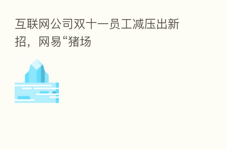 互联网公司双十一员工减压出新招，网易“猪场