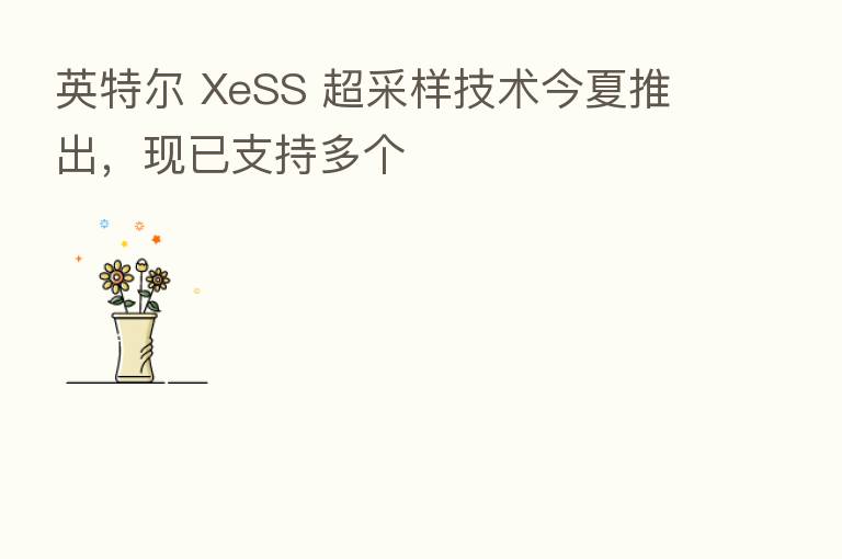 英特尔 XeSS 超采样技术今夏推出,现已支持多个