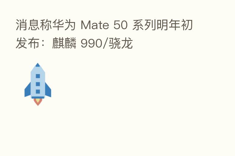 消息称华为 Mate 50 系列明年初发布:麒麟 990/骁龙